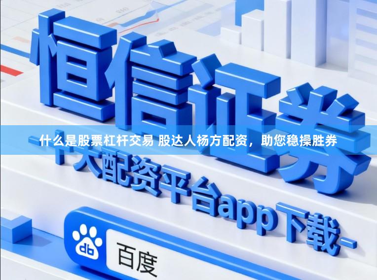 什么是股票杠杆交易 股达人杨方配资，助您稳操胜券
