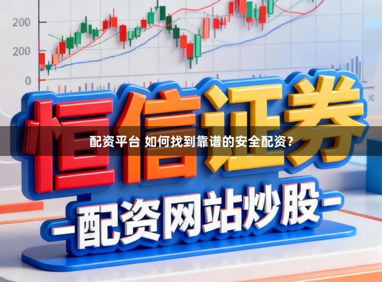 配资平台 如何找到靠谱的安全配资？