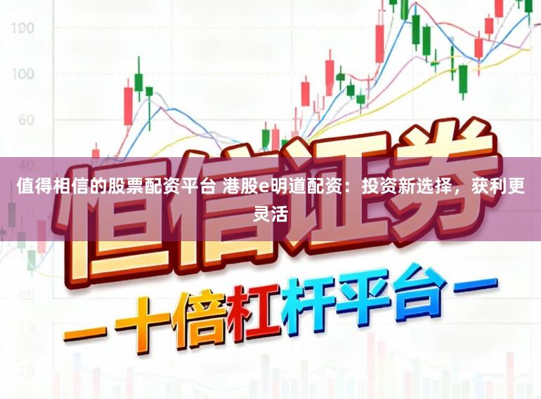 值得相信的股票配资平台 港股e明道配资:投资新选择,获利更灵活