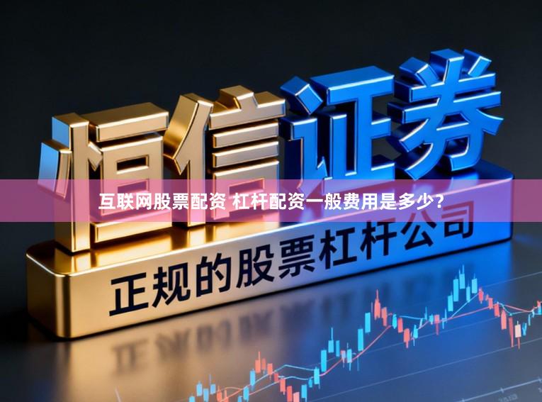 互联网股票配资 杠杆配资一般费用是多少?