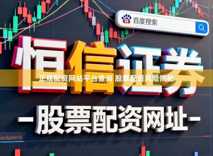 正规配资网站平台查询 股票配资风险揭秘