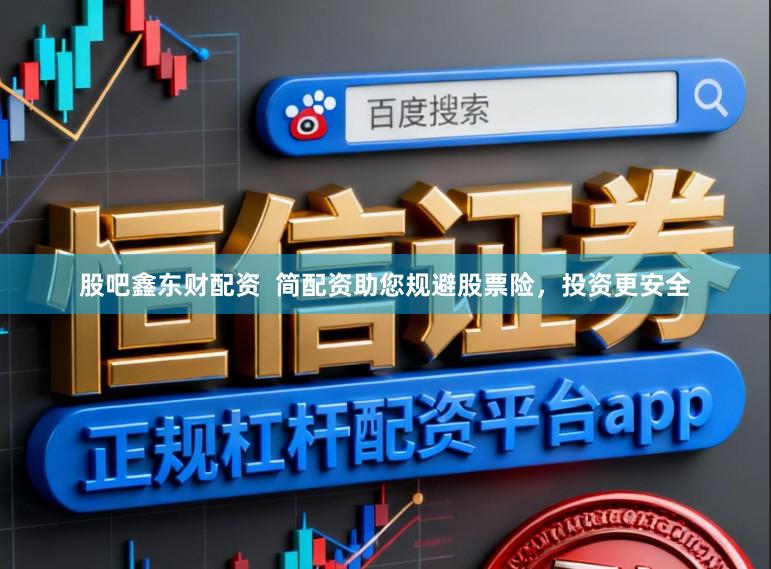 股吧鑫东财配资  简配资助您规避股票险，投资更安全