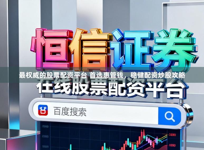 最权威的股票配资平台 首选惠管钱，稳健配资炒股攻略