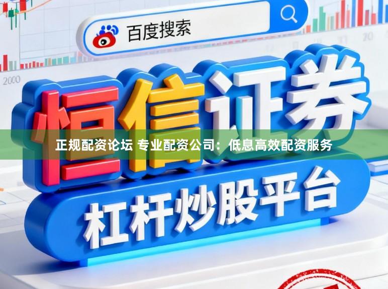 正规配资论坛 专业配资公司:低息高效配资服务