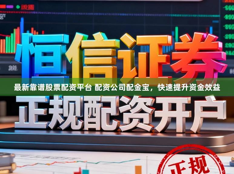 最新靠谱股票配资平台 配资公司配金宝，快速提升资金效益