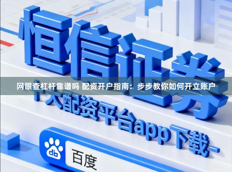 网眼查杠杆靠谱吗 配资开户指南：步步教你如何开立账户
