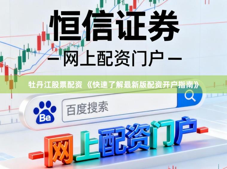 牡丹江股票配资 《快速了解最新版配资开户指南》